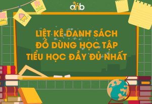 Danh sách đồ dùng học tập tiểu học đầy đủ nhất và tiêu chí chọn mua