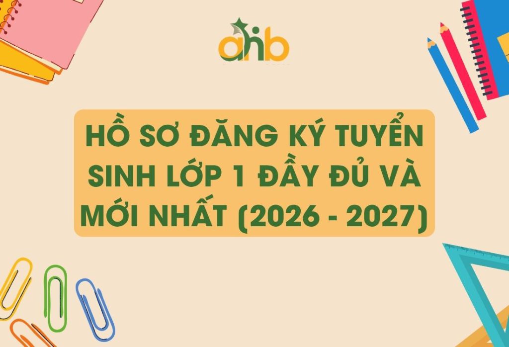 Hồ sơ đăng ký tuyển sinh lớp 1 đầy đủ và mới nhất [2026 - 2027]