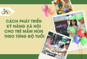 Cách phát triển kỹ năng xã hội cho trẻ mầm non theo từng độ tuổi
