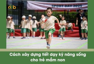 Cách xây dựng tiết dạy kỹ năng sống cho trẻ mầm non