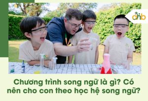 Chương trình song ngữ là gì? Có nên cho con theo học hệ song ngữ?