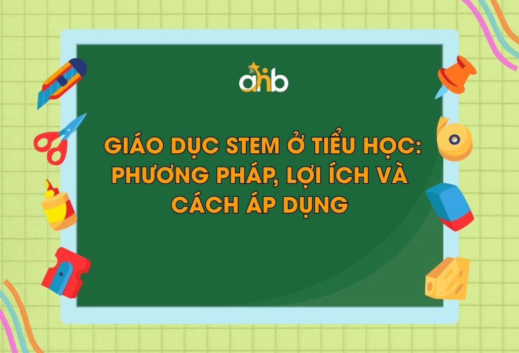 Giáo dục STEM ở tiểu học: Phương pháp, lợi ích và cách áp dụng
