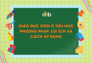 Giáo dục STEM ở tiểu học: Phương pháp, lợi ích và cách áp dụng