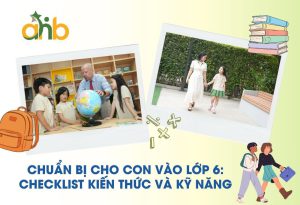Chuẩn Bị Cho Con Vào Lớp 6: Checklist Kiến Thức Và Kỹ Năng