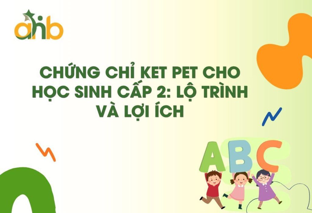 Chứng chỉ KET PET cho học sinh cấp 2: Lộ trình và lợi ích