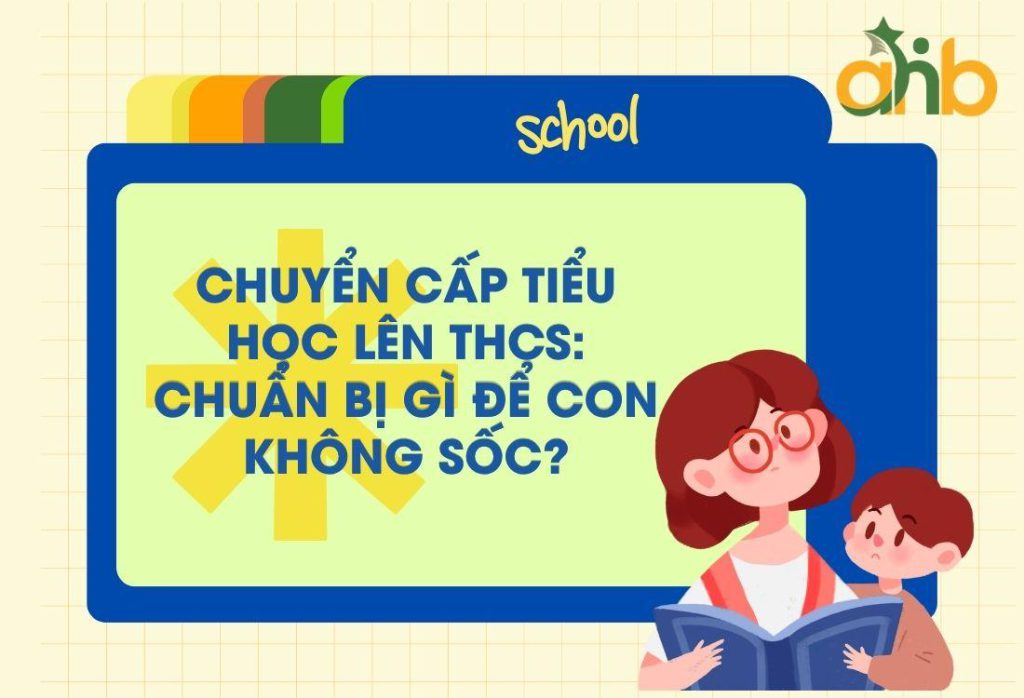 Chuyển Cấp Tiểu Học Lên THCS: Chuẩn Bị Gì Để Con Không Sốc?