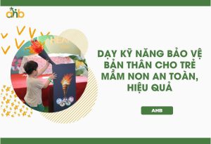 Dạy kỹ năng bảo vệ bản thân cho trẻ mầm non an toàn, hiệu quả
