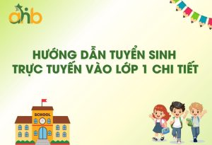 Hướng Dẫn Tuyển Sinh Trực Tuyến Vào Lớp 1 Chi Tiết Nhất