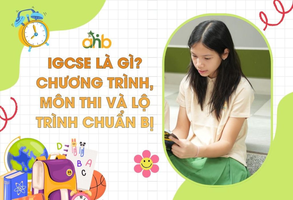 IGCSE là gì? Lộ trình học, môn học và lợi ích phụ huynh cần biết