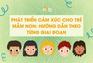 Phát triển cảm xúc cho trẻ mầm non: Hướng dẫn theo từng giai đoạn